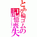 とある輪ゴムの記憶喪失（ノットメモリー）