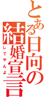 とある日向の結婚宣言（してやんよ）