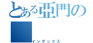 とある亞門の（インデックス）