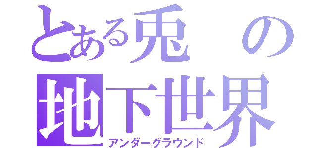 とある兎の地下世界（アンダーグラウンド）