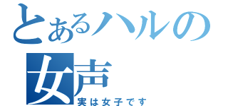 とあるハルの女声（実は女子です）