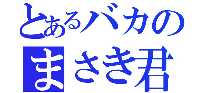 とあるバカのまさき君（）