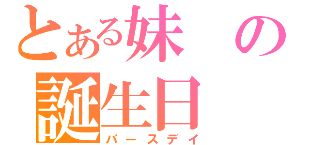 とある妹の誕生日（バースデイ）