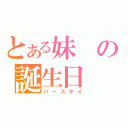 とある妹の誕生日（バースデイ）