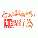 とある試験前夜の無謀行為（ノーベン）