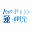 とあるＰＦの第４開発（アプリチーム）