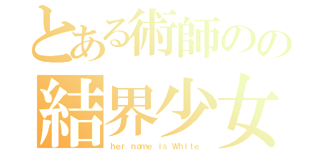 とある術師のの結界少女（ｈｅｒ ｎａｍｅ ｉｓ Ｗｈｉｔｅ ）