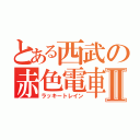 とある西武の赤色電車Ⅱ（ラッキートレイン）