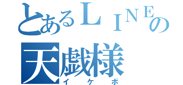 とあるＬＩＮＥ民の天戯様（イケボ）