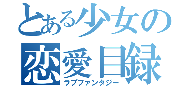 とある少女の恋愛目録（ラブファンタジー）