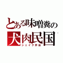 とある味噌糞の犬肉民国（シェイク弁当）