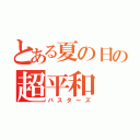 とある夏の日の超平和（バスターズ）