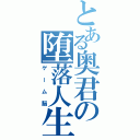 とある奥君の堕落人生（ゲーム脳）