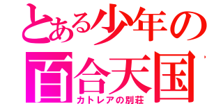 とある少年の百合天国（カトレアの別荘）