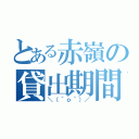 とある赤嶺の貸出期間（＼（＾ｏ＾）／）