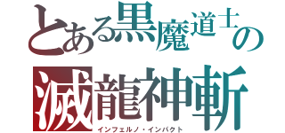 とある黒魔道士の滅龍神斬（インフェルノ・インパクト）