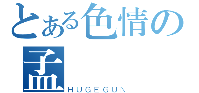 とある色情の孟譽（ＨＵＧＥＧＵＮ）