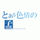 とある色情の孟譽（ＨＵＧＥＧＵＮ）