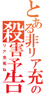 とある非リア充の殺害予告（リア充死ね）