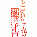 とある非リア充の殺害予告（リア充死ね）