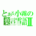 とある小霧の葉言雪語Ⅱ（ｃｉｎｄｙ▪ｌｕｃｋ）