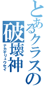 とあるクラスの破壊神Ⅱ（ナカヤリュウセイ）