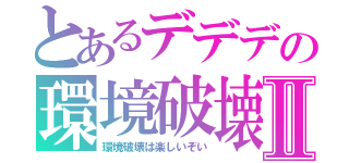 とあるデデデの環境破壊Ⅱ（環境破壊は楽しいぞい）