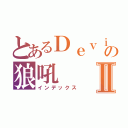 とあるＤｅｖｉＬの狼吼Ⅱ（インデックス）