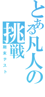 とある凡人の挑戦Ⅱ（期末テスト）