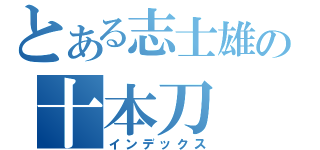 とある志士雄の十本刀（インデックス）