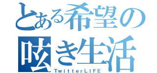 とある希望の呟き生活（ＴｗｉｔｔｅｒＬＩＦＥ）