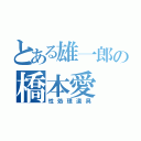 とある雄一郎の橋本愛（性処理道具）