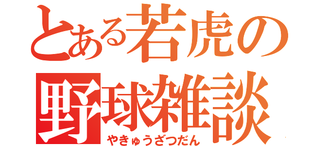 とある若虎の野球雑談（やきゅうざつだん）