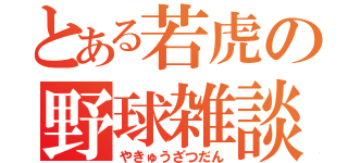 とある若虎の野球雑談（やきゅうざつだん）