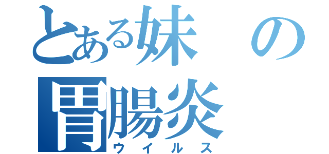 とある妹の胃腸炎（ウイルス）