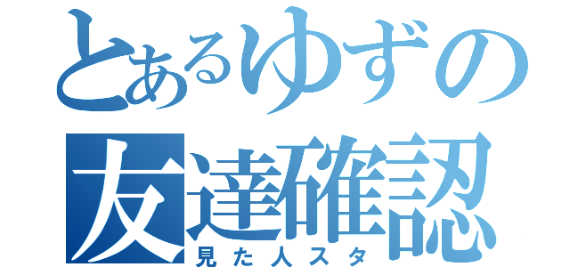 とあるゆずの友達確認（見た人スタ）