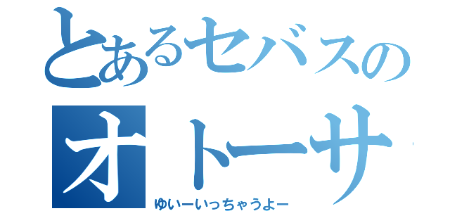 とあるセバスのオトーサン（ゆいーいっちゃうよー）