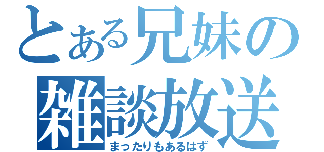 とある兄妹の雑談放送（まったりもあるはず）