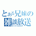 とある兄妹の雑談放送（まったりもあるはず）