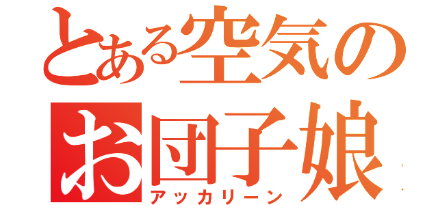 とある空気のお団子娘（アッカリーン）