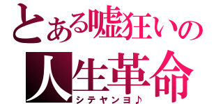 とある嘘狂いの人生革命（シテヤンヨ♪）