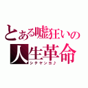 とある嘘狂いの人生革命（シテヤンヨ♪）