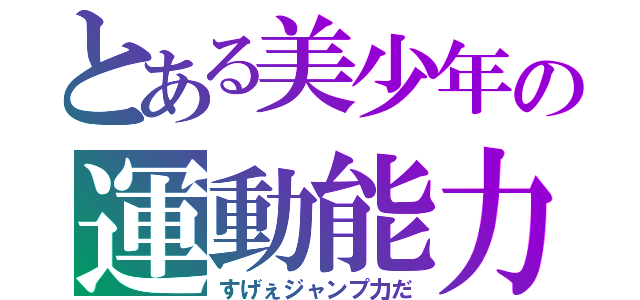 とある美少年の運動能力（すげぇジャンプ力だ）