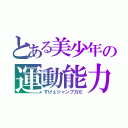 とある美少年の運動能力（すげぇジャンプ力だ）