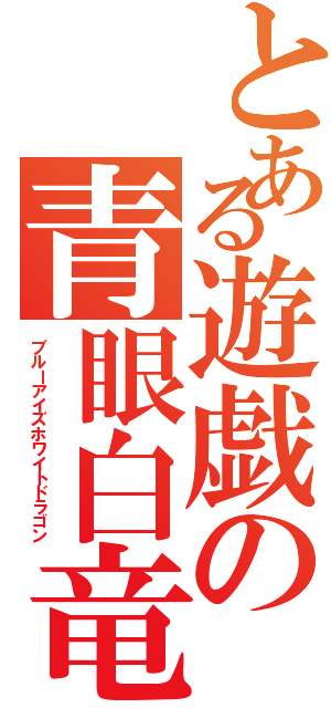 とある遊戯の青眼白竜（ブルーアイズホワイトドラゴン）