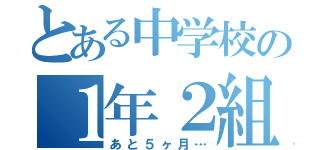 とある中学校の１年２組（あと５ヶ月…）