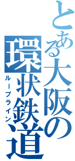 とある大阪の環状鉄道Ⅱ（ループライン）