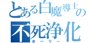 とある白魔導士の不死浄化（ホーリー）