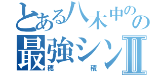 とある八木中のバド部の最強シングルⅡ（穂積）