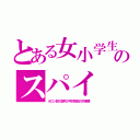 とある女小学生のスパイ（ホロン部の笛吹か弓状指紋の外来種）